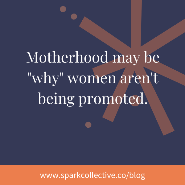Motherhood may be “why” women aren’t getting promoted.